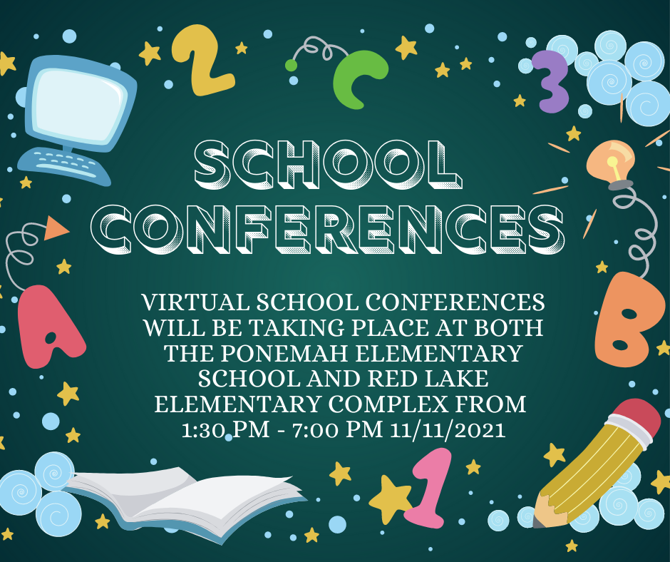 School Conferences: Virtual School Conferences will be taking place at both the Ponemah elementary school and red lake elementary complex from 1:30 pm until 7:00 pm on 11/11/2021. 